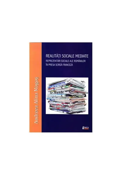 Realități sociale mediate. Reprezentări sociale ale românilor în presa scrisă franceză - Paperback brosat - Andreea Alina Mogoș
