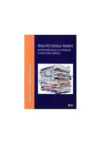 Realități sociale mediate. Reprezentări sociale ale românilor în presa scrisă franceză - Paperback brosat - Andreea Alina Mogoș