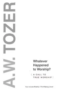 Whatever Happened to Worship?: A Call to True Worship