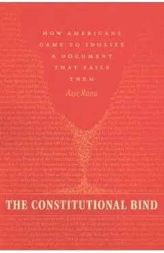 The Constitutional Bind: How Americans Came to Idolize a Document That Fails Them
