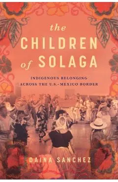 The Children of Solaga: Indigenous Belonging Across the U.S.-Mexico Border