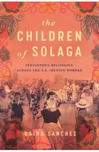 The Children of Solaga: Indigenous Belonging Across the U.S.-Mexico Border