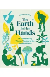 The Earth in Her Hands: 75 Extraordinary Women Working in the World of Plants