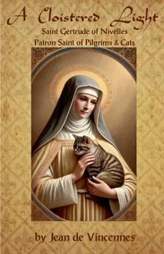 A Cloistered Light: Saint Gertrude of Nivelles, Patron Saint of Pilgrims & Cats