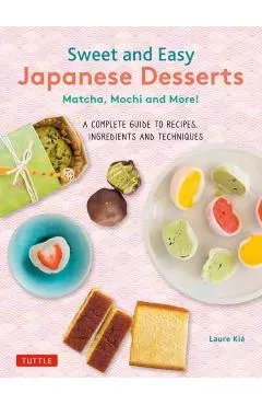 Sweet and Easy Japanese Desserts: Matcha, Mochi and More! a Complete Guide to Recipes, Ingredients and Techniques