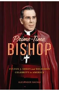 Prime-Time Bishop: Fulton J. Sheen and Religious Celebrity in America