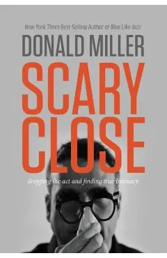 Scary Close: Dropping the Act and Finding True Intimacy