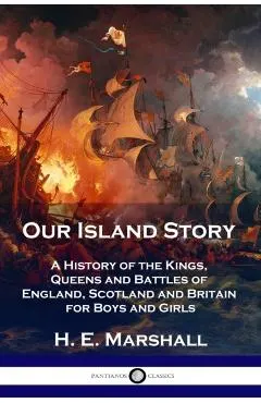 Our Island Story: A History of the Kings, Queens and Battles of England, Scotland and Britain for Boys and Girls