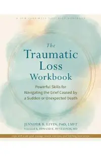 The Traumatic Loss Workbook: Powerful Skills for Navigating the Grief Caused by a Sudden or Unexpected Death