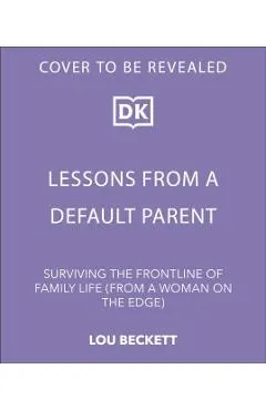 Lessons from a Default Parent: Surviving the Frontline of Family Life (from a Woman on the Edge)