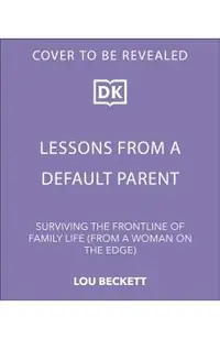 Lessons from a Default Parent: Surviving the Frontline of Family Life (from a Woman on the Edge)