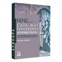Aproape totul despre: Cele mai fascinante personaje istorice. De la Tutankhamon si Iulius Cezar la Vlad Tepes, Cesare Borgia si Rasputin