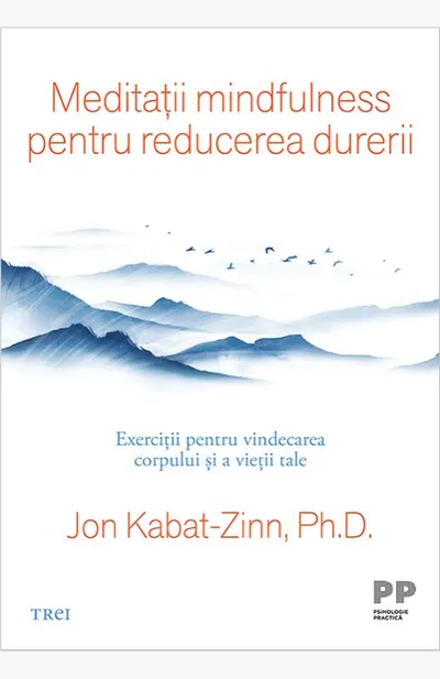 Meditații mindfulness pentru reducerea durerii. Exerciții pentru vindecarea corpului și a vieții tale