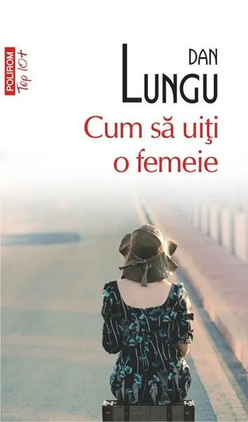 Cum să uiţi o femeie (Top 10+) - Paperback - Dan Lungu