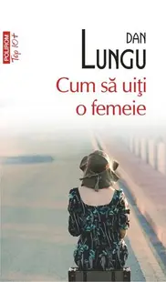 Cum să uiţi o femeie (Top 10+) - Paperback - Dan Lungu
