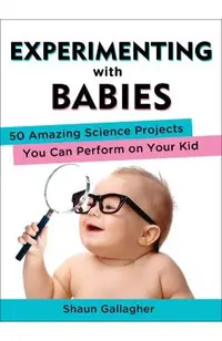 Experimenting with Babies: 50 Amazing Science Projects You Can Perform on Your Kid