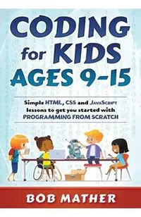Coding for Kids Ages 9-15: Simple HTML, CSS and JavaScript lessons to get you started with Programming from Scratch