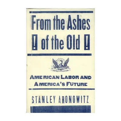 From The Ashes Of The Old American Labor And America's Future