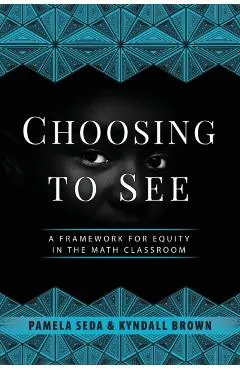 Choosing to See: A Framework for Equity in the Math Classroom