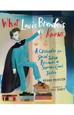 What Louis Brandeis Knows: A Crusader for Social Justice Becomes a Supreme Court Justice