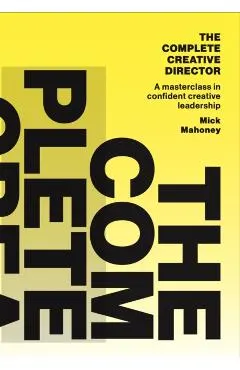 The Complete Creative Director: A Masterclass in Confident Creative Leadership