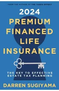 2024 Premium Financed Life Insurance: The Key To Effective Estate Tax Planning