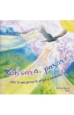 Zboara, pasare caci ti-am prins in aripa o poveste!