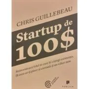 Startup de 100$. Reinventeaza felul in care iti castigi existenta, fa ceea ce-ti place si creeaza-ti un viitor nou
