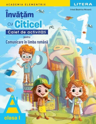Academia Elementrix. Invatam cu Citicel. Caiet de activitati pentru comunicare in limba romana. Clasa I