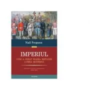 Imperiul. Cum a creat Marea Britanie lumea moderna