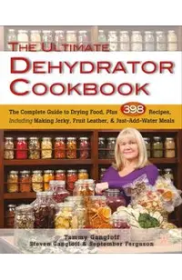 The Ultimate Dehydrator Cookbook: The Complete Guide to Drying Food, Plus 398 Recipes, Including Making Jerky, Fruit Leather & Just-Add-Water Meals