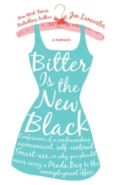 Bitter Is the New Black: Confessions of a Condescending, Egomaniacal, Self-Centered Smartass, Or, Why You Should Never Carry a Prada Bag to the