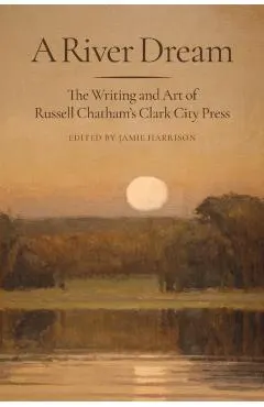 A River Dream: The Writing and Art of Russell Chatham's Clark City Press