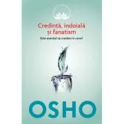 Osho. Credinta, indoiala si fanatism. Este esential sa credem in ceva?