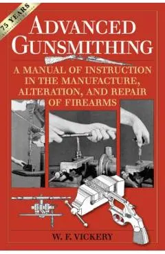 Advanced Gunsmithing: A Manual of Instruction in the Manufacture, Alteration, and Repair of Firearms (75th Anniversary Edition)