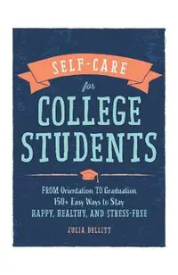 Self-Care for College Students: From Orientation to Graduation, 150+ Easy Ways to Stay Happy, Healthy, and Stress-Free