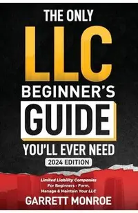 The Only LLC Beginners Guide You'll Ever Need: Limited Liability Companies For Beginners - Form, Manage & Maintain Your LLC (Starting a Business Book)
