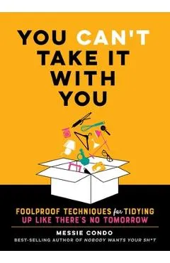 You Can't Take It with You: Foolproof Techniques for Tidying Up Like There's No Tomorrow