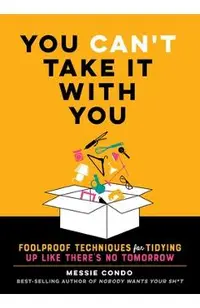 You Can't Take It with You: Foolproof Techniques for Tidying Up Like There's No Tomorrow