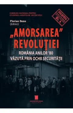 Amorsarea Revolutiei. Romania anilor '80 vazuta prin ochii Securitatii