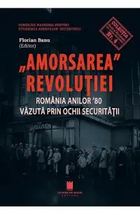 Amorsarea Revolutiei. Romania anilor '80 vazuta prin ochii Securitatii