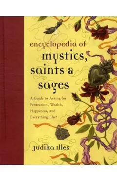Encyclopedia of Mystics, Saints & Sages: A Guide to Asking for Protection, Wealth, Happiness, and Everything Else!