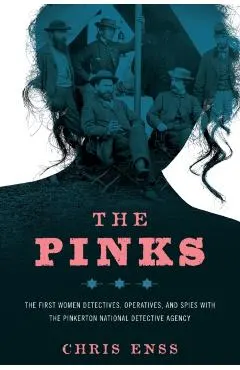 The Pinks: The First Women Detectives, Operatives, and Spies with the Pinkerton National Detective Agency, First Edition