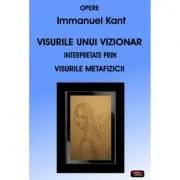 Visurile unui vizionar interpretate prin visurile metafizicii – Immanuel Kant