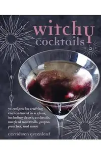 Witchy Cocktails: Over 65 Recipes for Enchantment in a Glass, Including Classic Cocktails, Magical Mocktails, Pagan Punches, and More