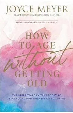 How to Age Without Getting Old: The Steps You Can Take Today to Stay Young for the Rest of Your Life