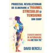 Procesul revolutionar de eliberare a traumei, stresului si tensiunii din corp
