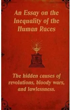 An Essay on the Inequality of the Human Races: The Hidden Causes of Revolutions, Bloody Wars, and Lawlessness.