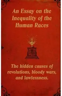 An Essay on the Inequality of the Human Races: The Hidden Causes of Revolutions, Bloody Wars, and Lawlessness.