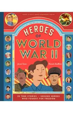 Heroes of World War II: 25 True Stories of the Unsung Soldiers, Pilots, Journalists, and Homefront Fighters Who Helped Win the War